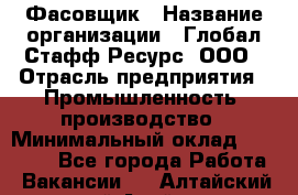 Фасовщик › Название организации ­ Глобал Стафф Ресурс, ООО › Отрасль предприятия ­ Промышленность, производство › Минимальный оклад ­ 22 000 - Все города Работа » Вакансии   . Алтайский край,Алейск г.